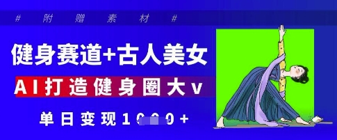 健身赛道+古人美女，AI打造健身圈大v，单日变现多张-网创项目