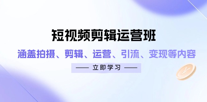 短视频剪辑运营班：涵盖拍摄、剪辑、运营、引流、变现等内容-网创项目