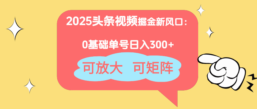 2025头条视频掘金新风口：0基础日入300+，可放大，可矩阵-网创项目