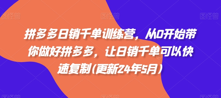 拼多多日销千单训练营，从0开始带你做好拼多多，让日销千单可以快速复制(更新25年4月)-网创项目