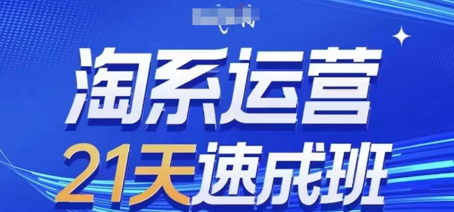 淘系运营21天速成班(更新25年4月)，0基础轻松搞定淘系运营，不做假把式-网创项目