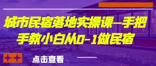 城市民宿落地实操课—手把手教小白从0-1做民宿-网创项目