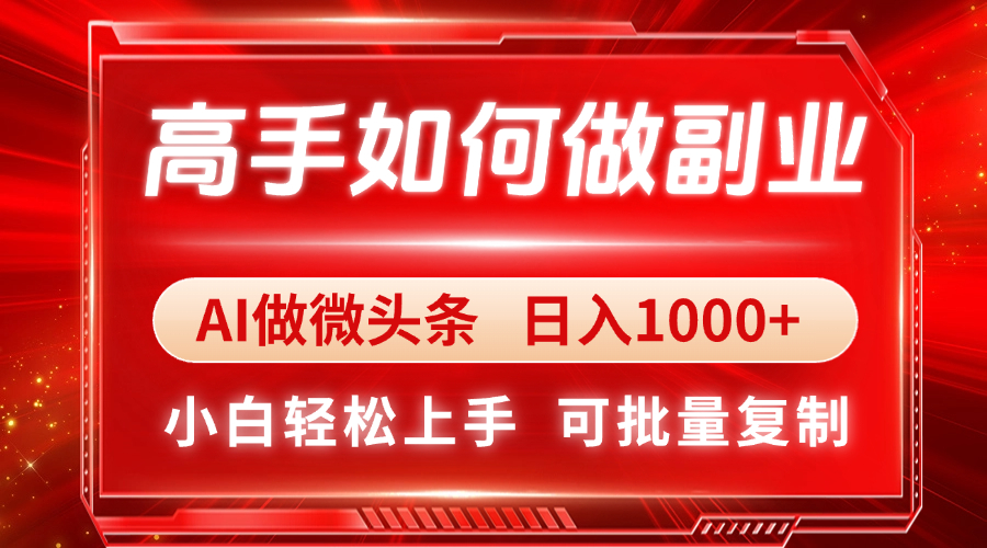 高手如何做副业，AI微头条 日入1000+，小白轻松上手-网创项目