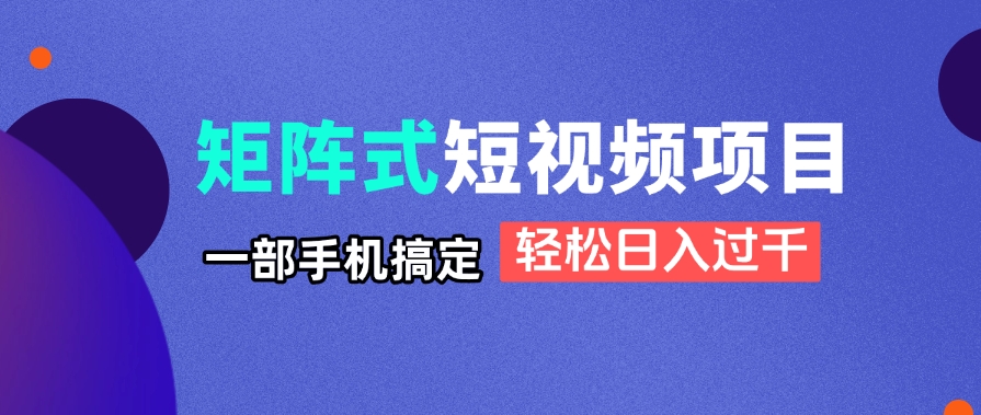 矩阵式短视频项目揭秘，一部手机搞定，轻松日入过千-网创项目
