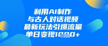 利用AI制作与古人对话的视频，最新玩法引爆流量，单日变现1k-网创项目