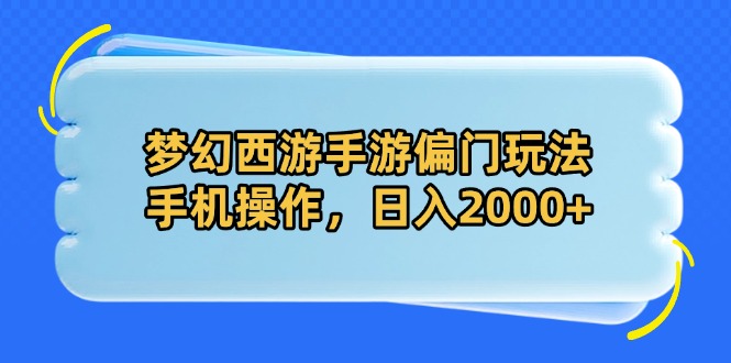 梦幻西游手游偏门玩法，手机操作，日入2000+-网创项目