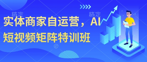实体商家自运营，AI短视频矩阵特训班-网创项目