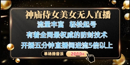 神庙侍女美女无人直播，轻松起号，有着全网最权威的防封技术，单场撸音浪1k+-网创项目