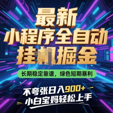 最新小程序全自动挂G掘金，长期稳定靠谱，绿色短期暴利不夸张日入9张，小白宝妈轻松上手【揭秘】-网创项目