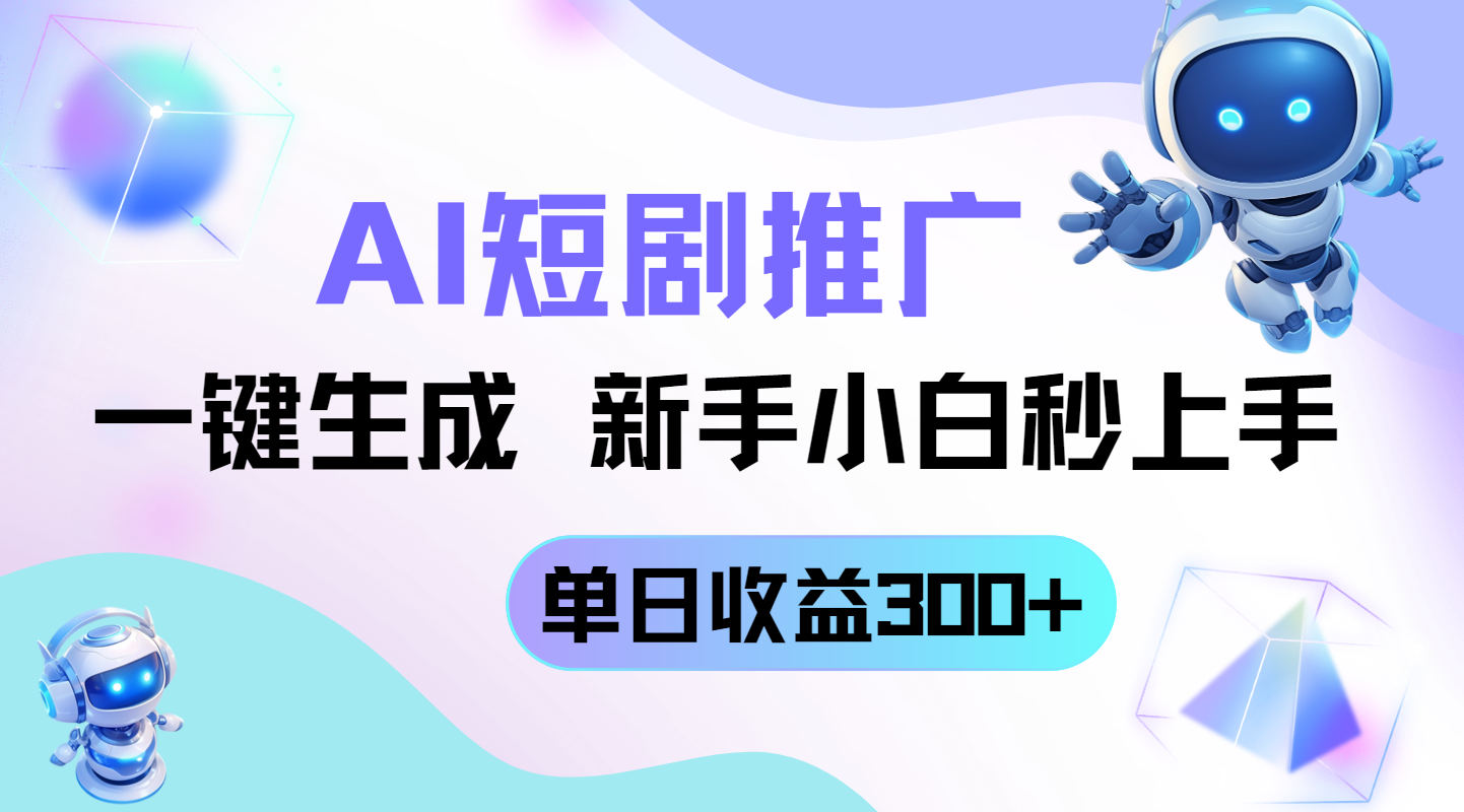 短剧推广新玩法，AI一键生成，新手小白秒上手，单日收益300+-网创项目