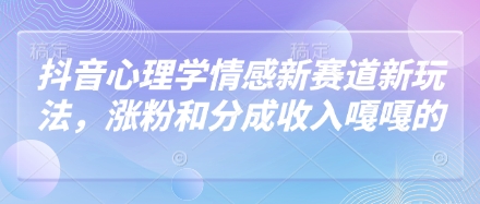 抖音心理学情感新赛道新玩法，涨粉和分成收入嘎嘎的-网创项目