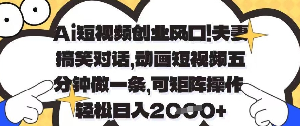 Ai短视频创业风口，夫妻搞笑对话，动画短视频五分钟做一条，可矩阵操作，轻松日入1k+【揭秘】-网创项目