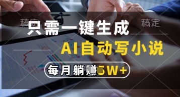 只需一键生成，AI自动写小说，实现躺着也能写作，每月收益过1w【揭秘】-网创项目