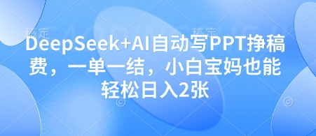 DeepSeek+AI自动写PPT挣稿费，一单一结，小白宝妈也能轻松日入2张-网创项目