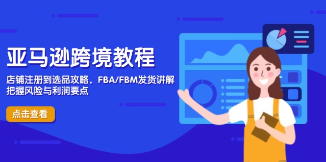 亚马逊跨境教程，店铺注册到选品攻略，FBA/FBM发货讲解，把握风险与利润-网创项目