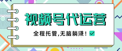 视频号代运营，团队托管计划，简单操作不限时间地点，一部手机单月轻松变现5k【揭秘】-网创项目