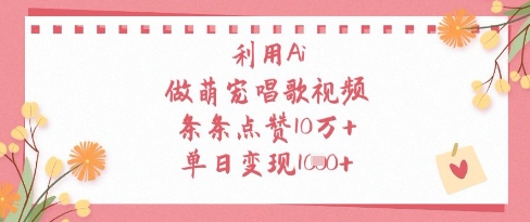 利用Ai做萌宠唱歌视频，条条点赞10W+，单日变现1k-网创项目