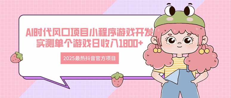 2025最热抖音官方项目 Ai时代风口项目小程序游戏开发 实测单个游戏日收…-网创项目