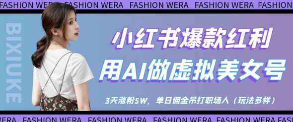 小红书爆款红利：用AI做虚拟美女号，3天涨粉5W，单日佣金吊打职场人-网创项目