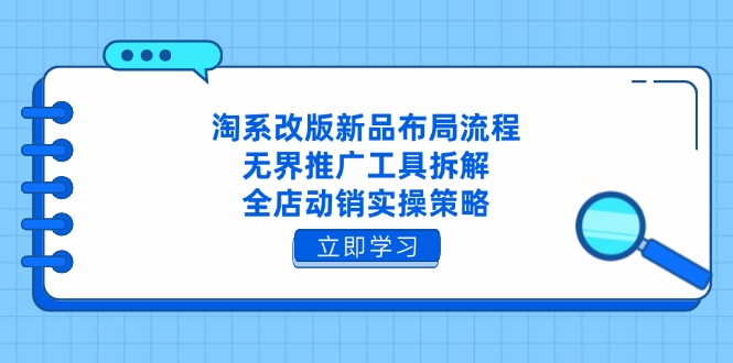淘系改版新品布局流程，无界推广工具拆解，全店动销实操策略-网创项目