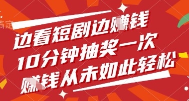 边看短剧边挣钱，10分钟抽奖一次，挣钱从未如此轻松【揭秘】-网创项目