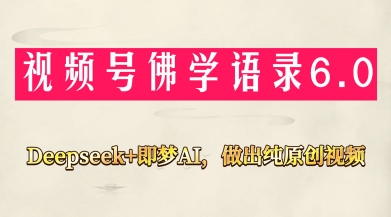 视频号佛学禅语6.0，用Deepseek+即梦ai，做纯原创视频，新手小白，也能月入1W+-网创项目