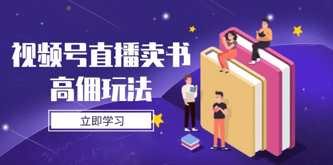 视频号直播卖书高佣玩法，底层逻辑解析，实操技巧全攻略-网创项目