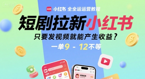 短剧拉新小红书全运营教程，只要发视频就能产生收益，一单9-12不等-网创项目