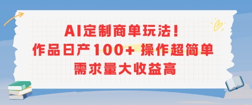 AI定制商单玩法，作品日产100+操作超简单，需求量大收益高-网创项目