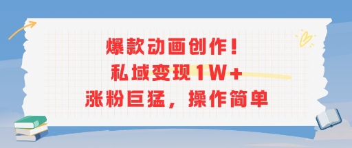 爆款动画创作！私域变现1W+涨粉巨猛，操作简单-网创项目