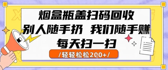 烟盒瓶盖扫码回收，别人随手扔 我们随手挣，闷声发大财，每天扫一扫，轻轻松松2张【揭秘】-网创项目
