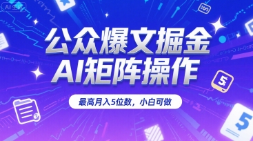 公众爆文掘金，AI矩阵操作，最高月入5位数，小白可做-网创项目