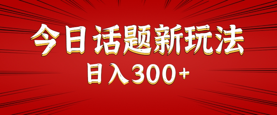 今日话题新玩法，几分钟可以制作一个，多种变现玩法日入300+-网创项目