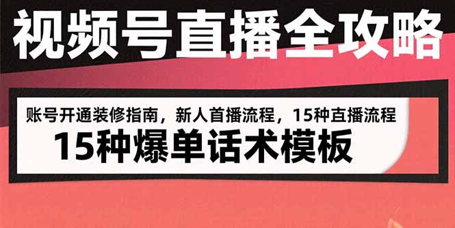 视频号直播全攻略：账号开通装修指南，新人首播流程，15种爆单话术模板-网创项目