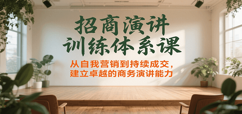招商演讲训练体系课，从自我营销到持续成交，建立卓越的商务演讲能力-网创项目