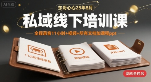 东哥心心25年8月私域线下培训课，全程录音11小时+视频+所有文档加课程ppt-网创项目