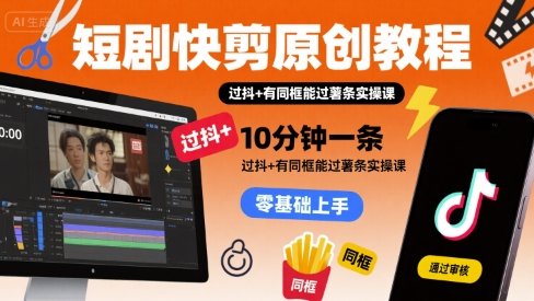 短剧快剪原创教程，10分钟一条，过抖+有同框能过薯条实操课-网创项目