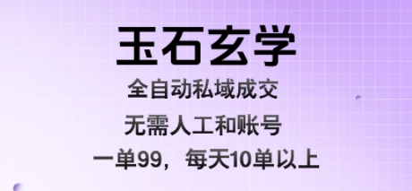 玉石玄学全自动私域成交，一单99每天十单以上，无需人工和矩阵账号，蓝海项目直接干【揭秘】-网创项目