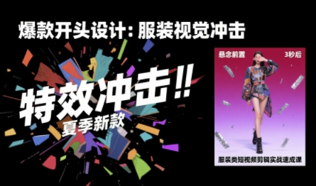 服装类短视频剪辑实战速成课，30天掌握算法适配剪辑术，完播率提升25%-网创项目