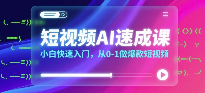短视频AI速成课，小白快速入门，从0-1做爆款短视频-网创项目