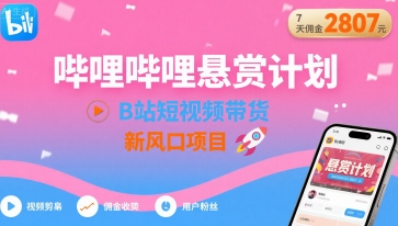 哔哩哔哩悬赏计划，B站短视频带货，7天佣金2807，新风口项目-网创项目