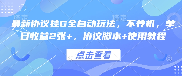 最新协议挂G全自动玩法，不用养机，单日收益2张+，协议脚本+使用教程【揭秘】-网创项目