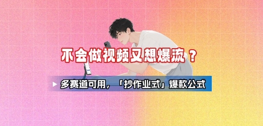 不会做视频又想爆流？多赛道可用，「抄作业式」爆款公式-网创项目