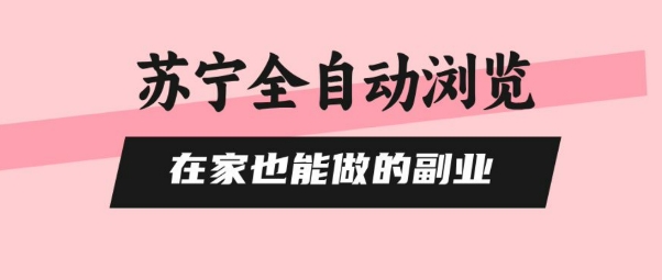 苏宁全自动浏览，在家也能做的副业，无需人工，0风控，单机日入5张+，直接矩阵开干【揭秘】-网创项目