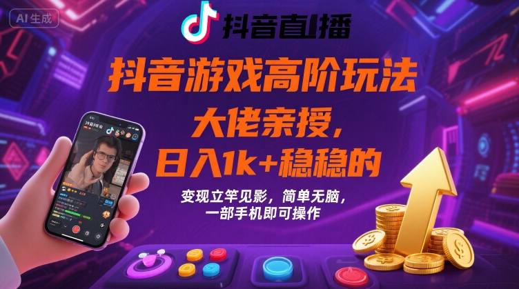 抖音游戏大佬高阶玩法，日入 1k + 稳稳的，变现立竿见影，简单无脑，一部手机即可操作【揭秘】-网创项目