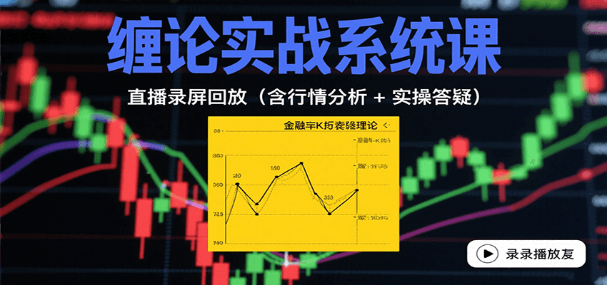 缠论实战系统课：直播录屏回放(含行情分析 + 实操答疑(更新8月)-网创项目