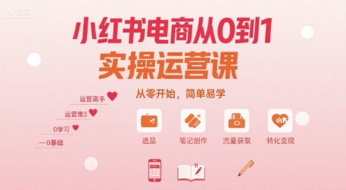 小红书电商从0到1实操运营课，从零开始，简单易学-网创项目