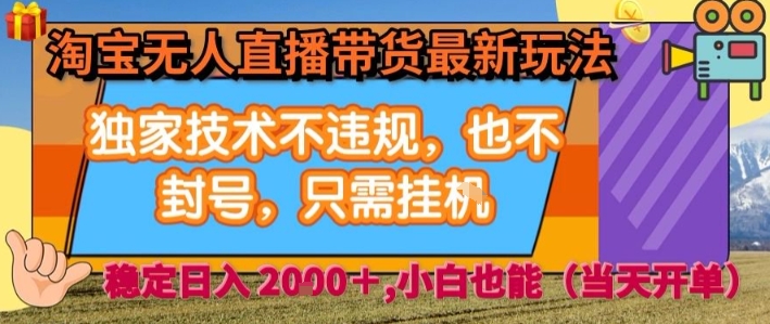 淘宝无人直播带货最新玩法，独家技术不违规，也不封号，全自动运行，只需挂着， 稳定日入2k【揭秘】-网创项目