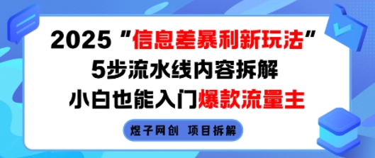 2025信息差暴利新玩法，5步流水线内容拆解，小白也能入门爆款流量主-网创项目