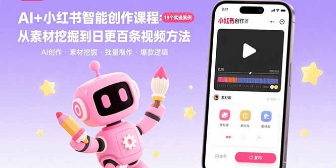 AI+小红书智能创作课程：19个实操案例 从素材挖掘到日更百条视频方法-网创项目